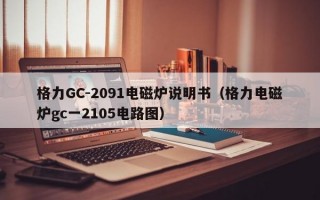 格力GC-2091电磁炉说明书（格力电磁炉gc一2105电路图）